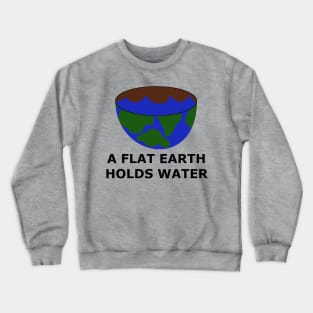 The Flat Earth as a Bowl - A Flat Earth Holds Water - Flat Earther Movement Crewneck Sweatshirt